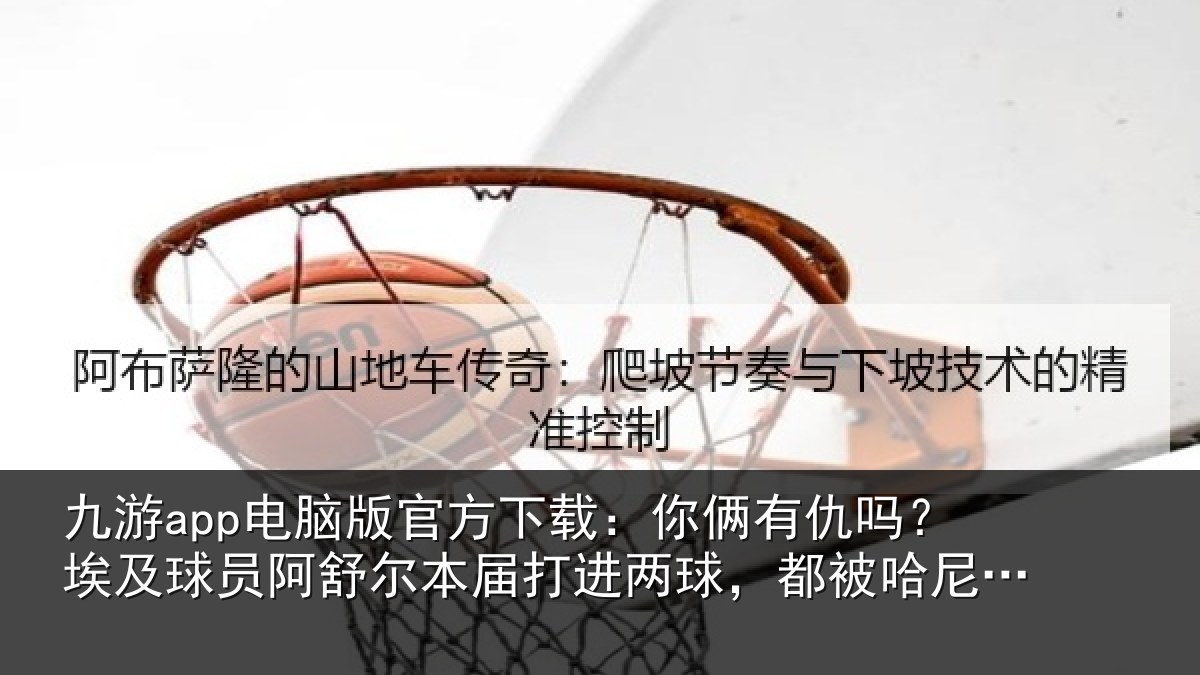 九游app电脑版官方下载：你俩相关情况舒尔相关情况哈尼乌龙扳平