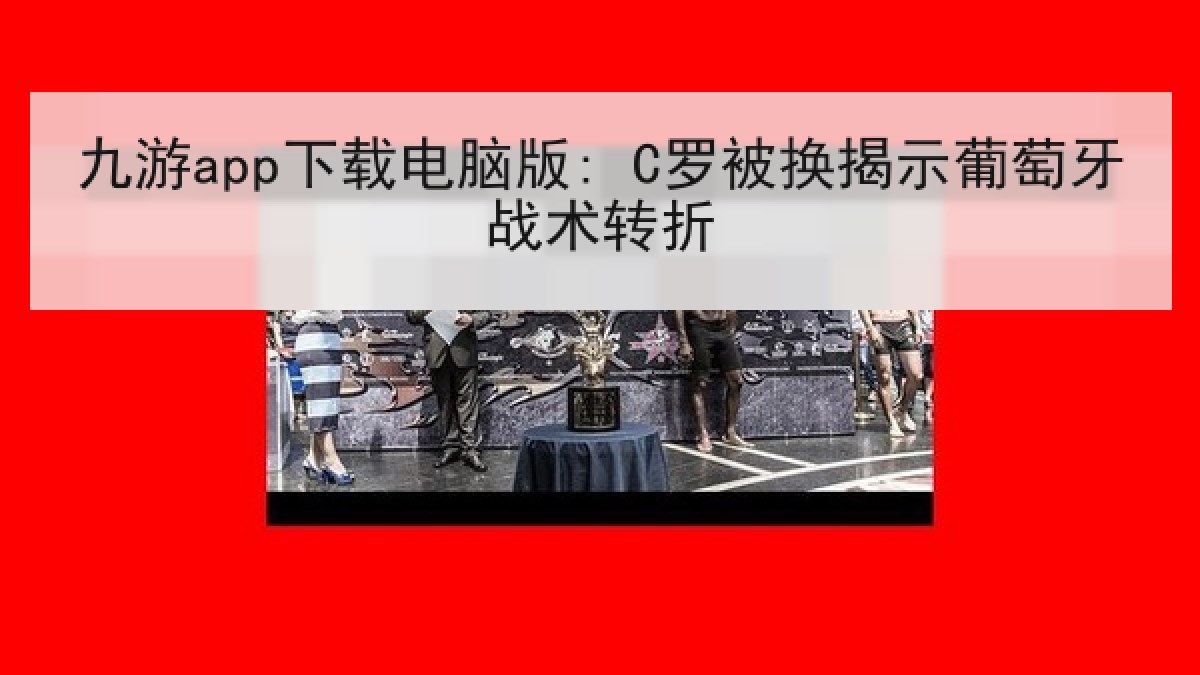 九游app下载电脑版: C罗被换揭示葡萄牙战术转折