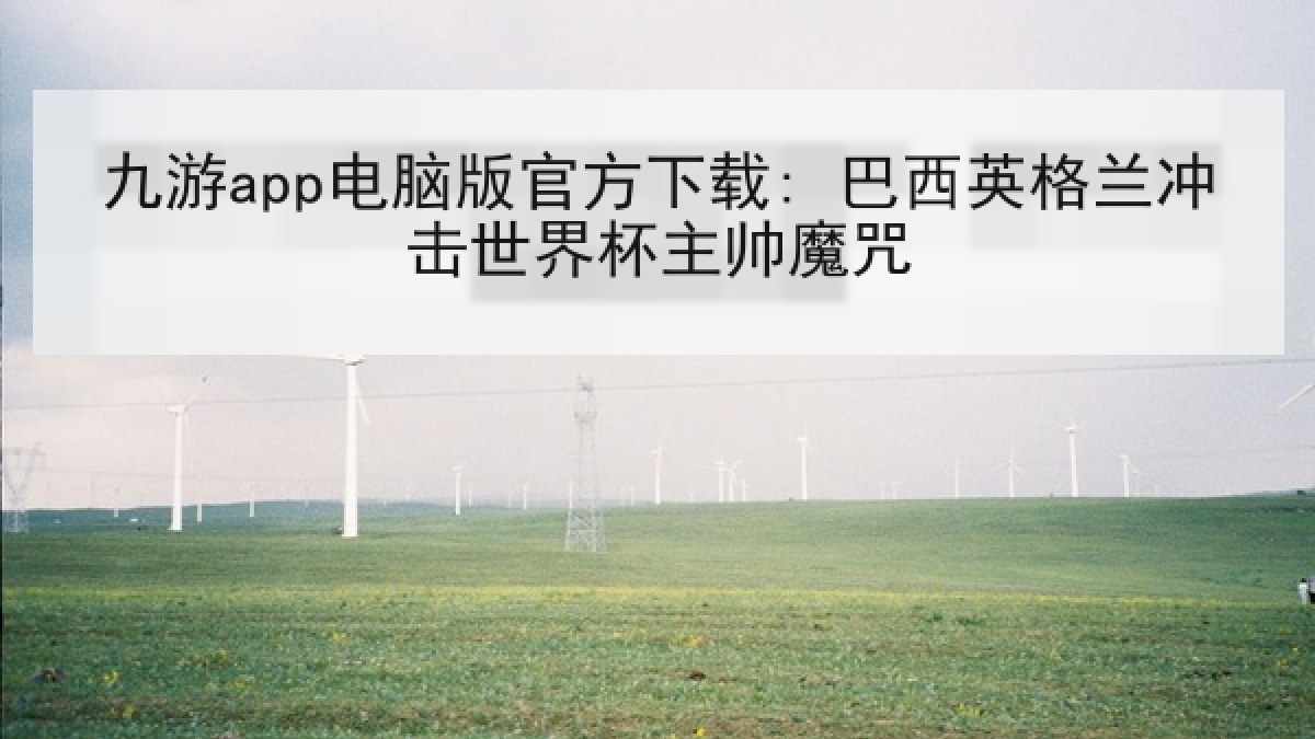 九游app电脑版官方下载: 巴西英格兰冲击世界杯主帅魔咒