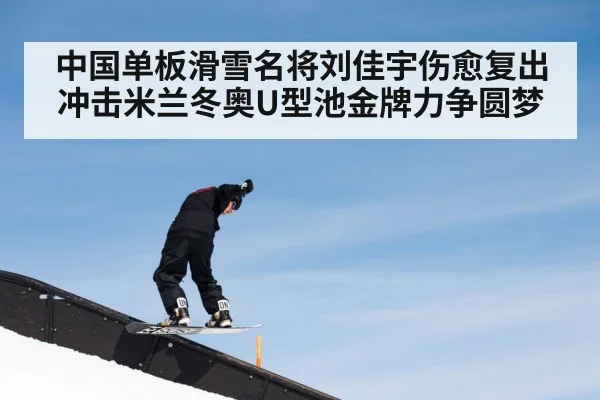 中国单板滑雪名将刘佳宇伤愈复出冲击米兰冬奥U型池金牌力争圆梦