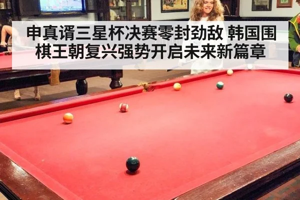 申真谞三星杯决赛零封劲敌 韩国围棋王朝复兴强势开启未来新篇章
