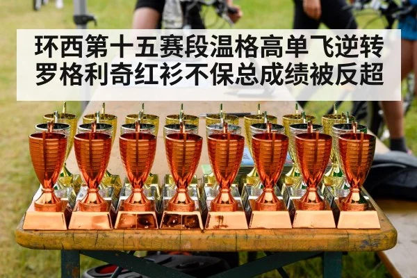 环西第十五赛段温格高单飞逆转 罗格利奇红衫不保总成绩被反超