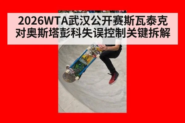 2026WTA武汉公开赛斯瓦泰克对奥斯塔彭科失误控制关键拆解